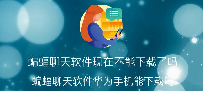 蝙蝠聊天软件现在不能下载了吗 蝙蝠聊天软件华为手机能下载吗？